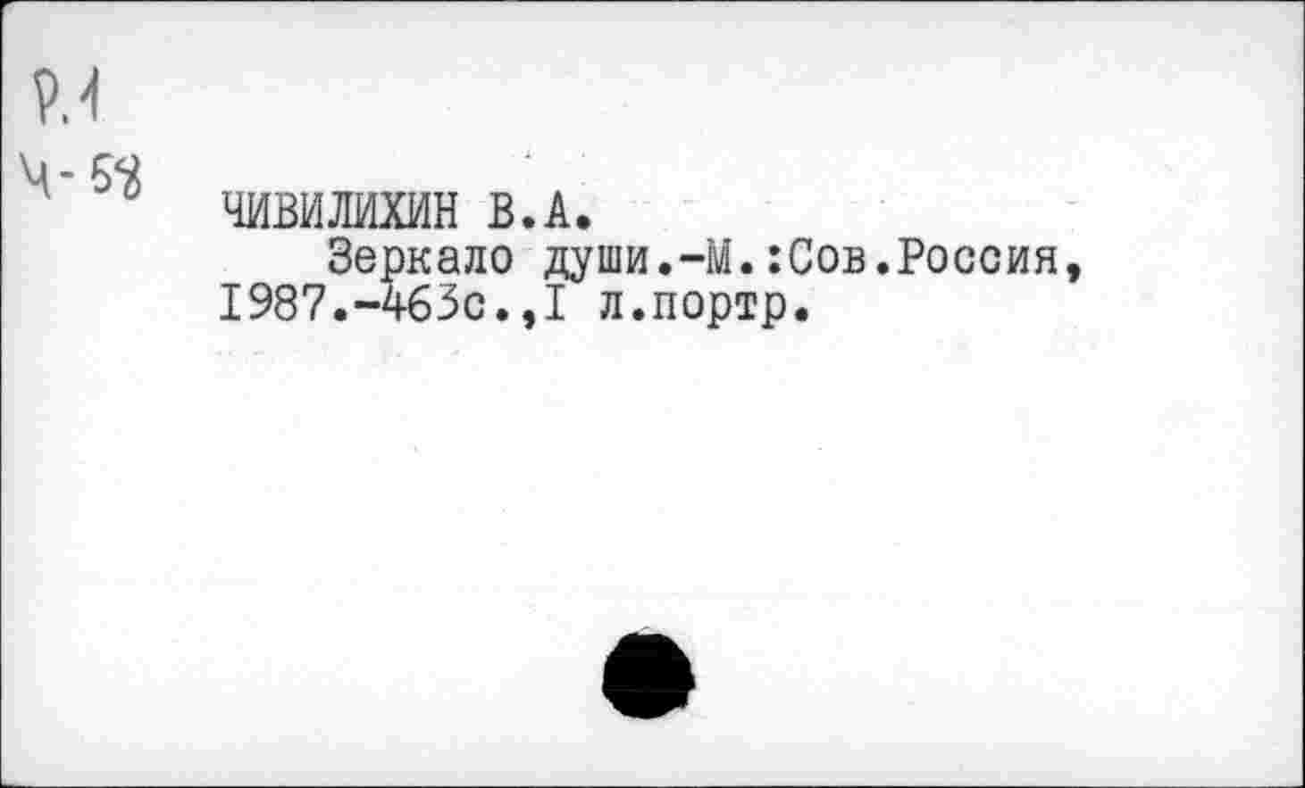 ﻿Р.4
ЧИВИЛИХИН В.А.
Зеркало души.-М.:Сов.Россия, 1987.-463с.,I л.портр.